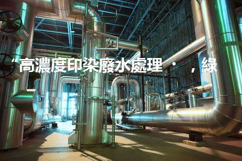 “高濃度印染廢水處理，綠色創(chuàng)新，凈享環(huán)保新篇章”